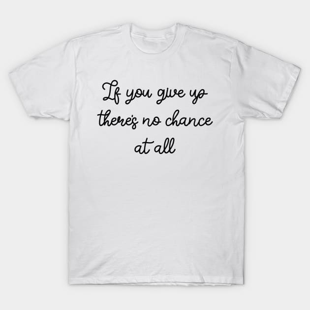 If you give up there's no chance at all T-Shirt by FontfulDesigns